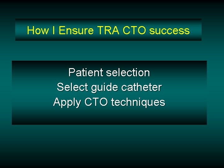 How I Ensure TRA CTO success Patient selection Select guide catheter Apply CTO techniques