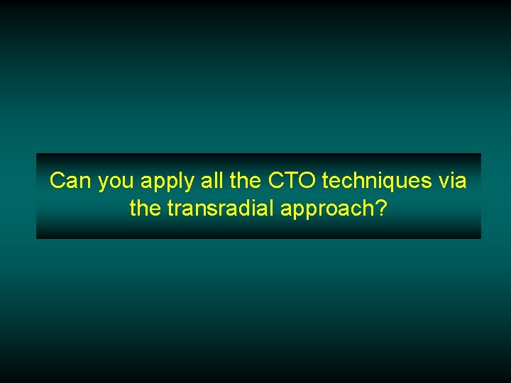 Can you apply all the CTO techniques via the transradial approach? 