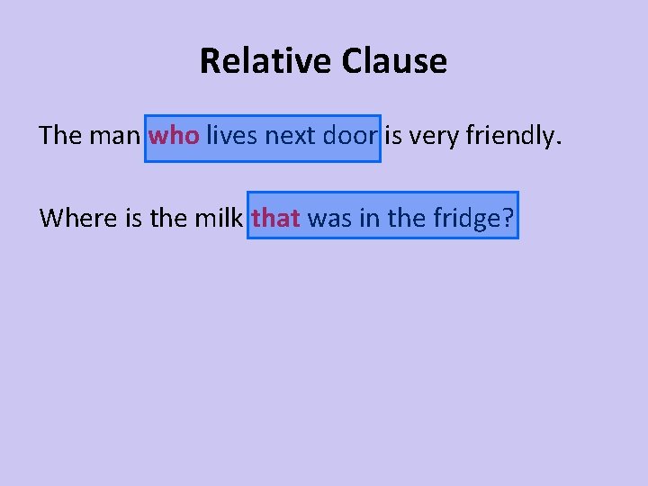 Relative Clause The man who lives next door is very friendly. Where is the