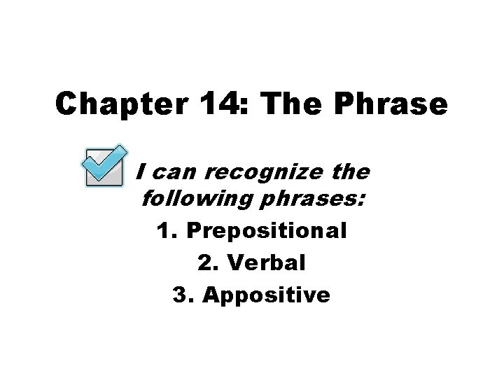 Chapter 14: The Phrase I can recognize the following phrases: 1. Prepositional 2. Verbal