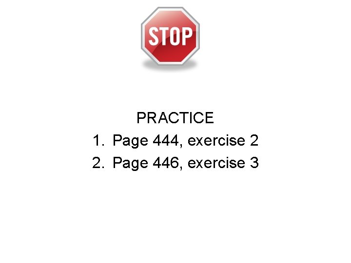 PRACTICE 1. Page 444, exercise 2 2. Page 446, exercise 3 