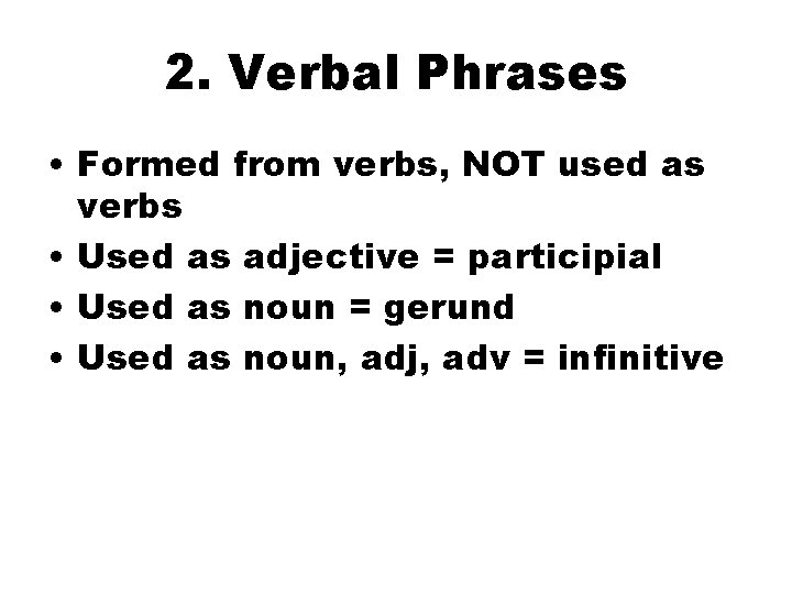 2. Verbal Phrases • Formed from verbs, NOT used as verbs • Used as