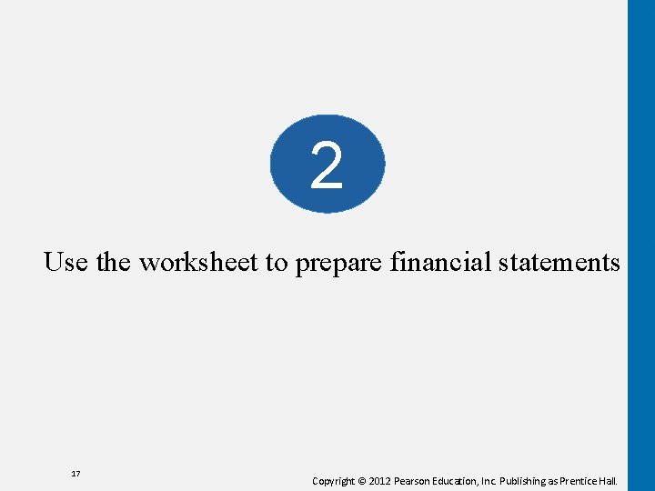 2 Use the worksheet to prepare financial statements 17 Copyright © 2012 Pearson Education,