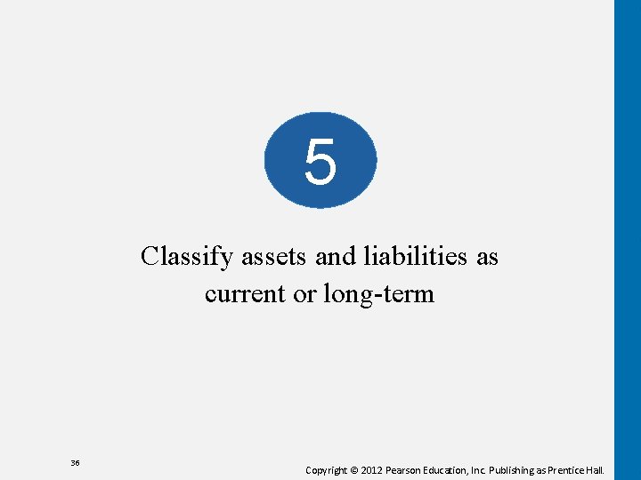 5 Classify assets and liabilities as current or long-term 36 Copyright © 2012 Pearson