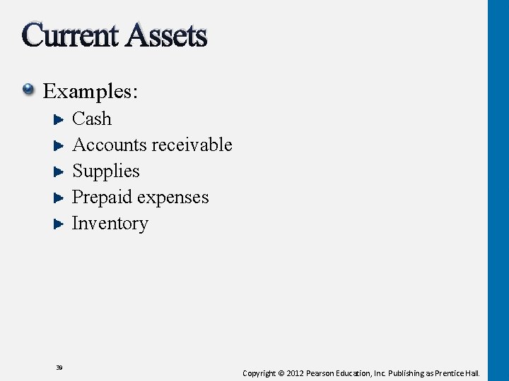 Current Assets Examples: Cash Accounts receivable Supplies Prepaid expenses Inventory 39 Copyright © 2012