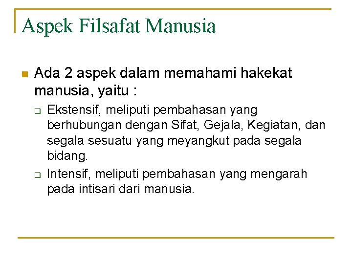 Aspek Filsafat Manusia n Ada 2 aspek dalam memahami hakekat manusia, yaitu : q