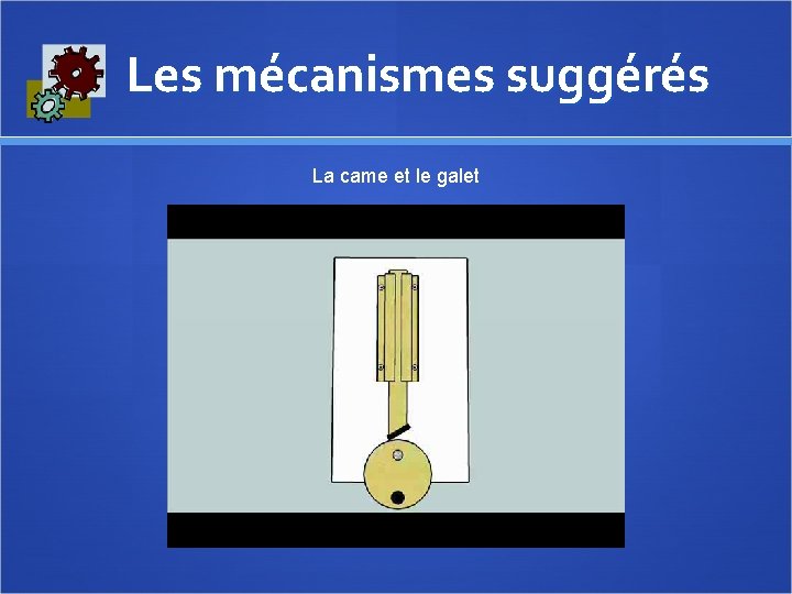  Les mécanismes suggérés La came et le galet 