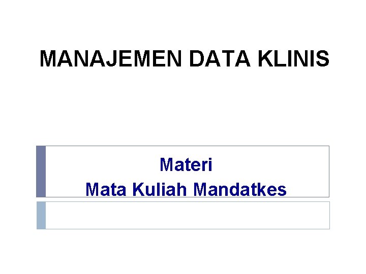 MANAJEMEN DATA KLINIS Materi Mata Kuliah Mandatkes 