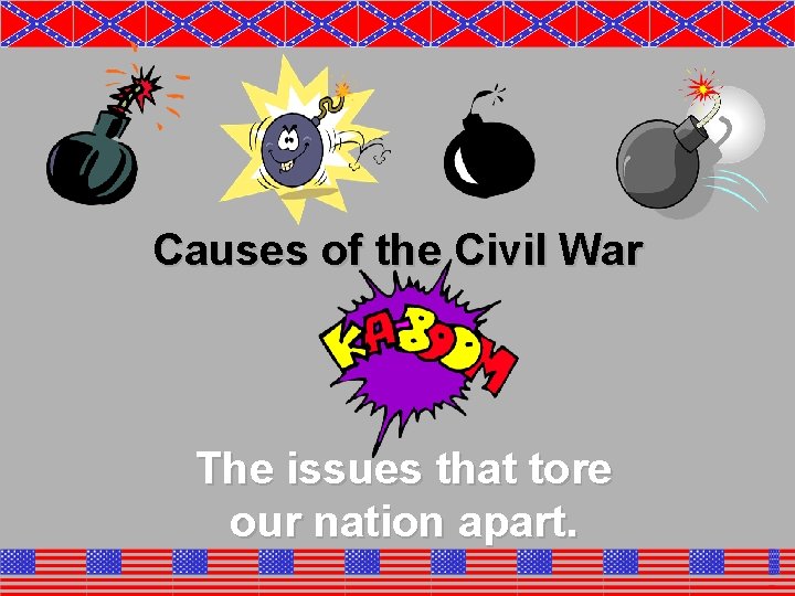Causes of the Civil War The issues that tore our nation apart. 