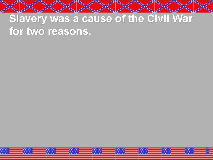 Slavery was a cause of the Civil War for two reasons. Slavery was a cause of the Civil War for two reasons.