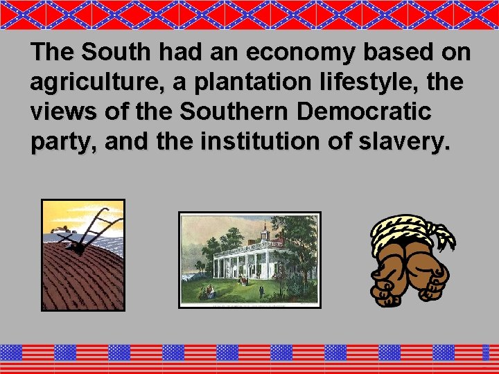 The South had an economy based on agriculture, a plantation lifestyle, the views of