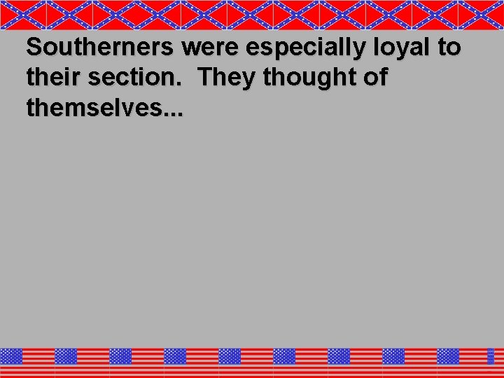 Southerners were especially loyal to their section. They thought of themselves. . . 