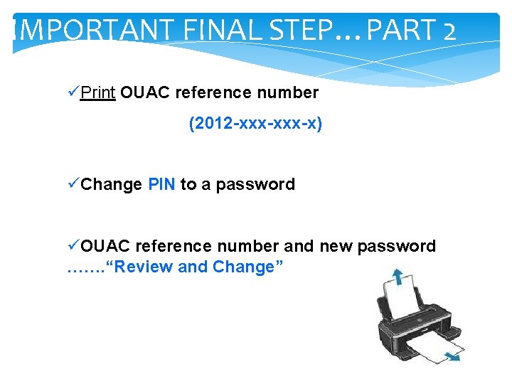 IMPORTANT FINAL STEP…PART 2 üPrint OUAC reference number (2012 -xxx-x) üChange PIN to a