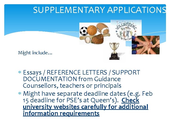 SUPPLEMENTARY APPLICATIONS Might include… Essays / REFERENCE LETTERS / SUPPORT DOCUMENTATION from Guidance Counsellors,