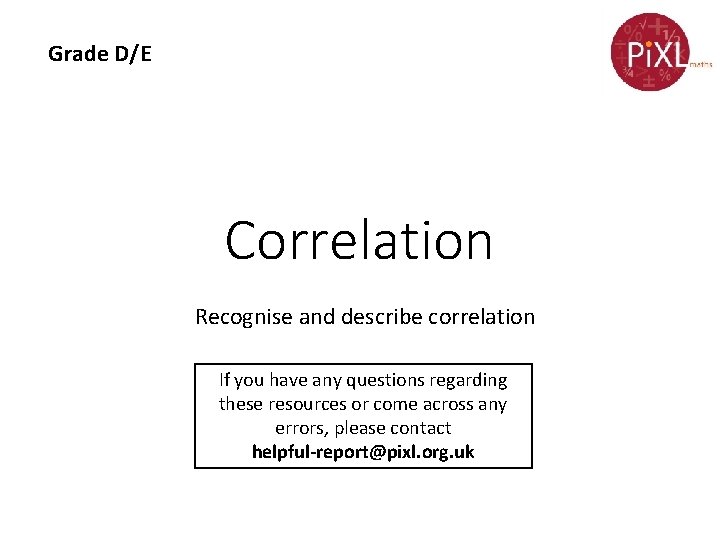 Grade D/E Correlation Recognise and describe correlation If you have any questions regarding these