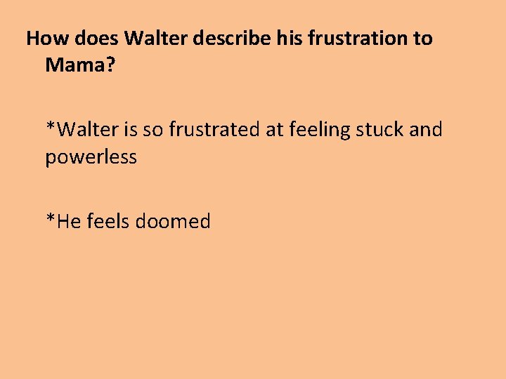 How does Walter describe his frustration to Mama? *Walter is so frustrated at feeling