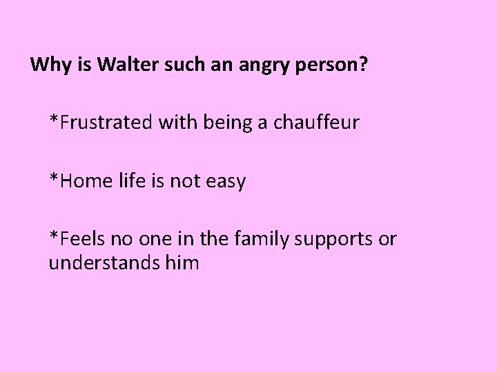 Why is Walter such an angry person? *Frustrated with being a chauffeur *Home life