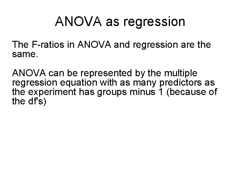 ANOVA as regression The F-ratios in ANOVA and regression are the same. ANOVA can
