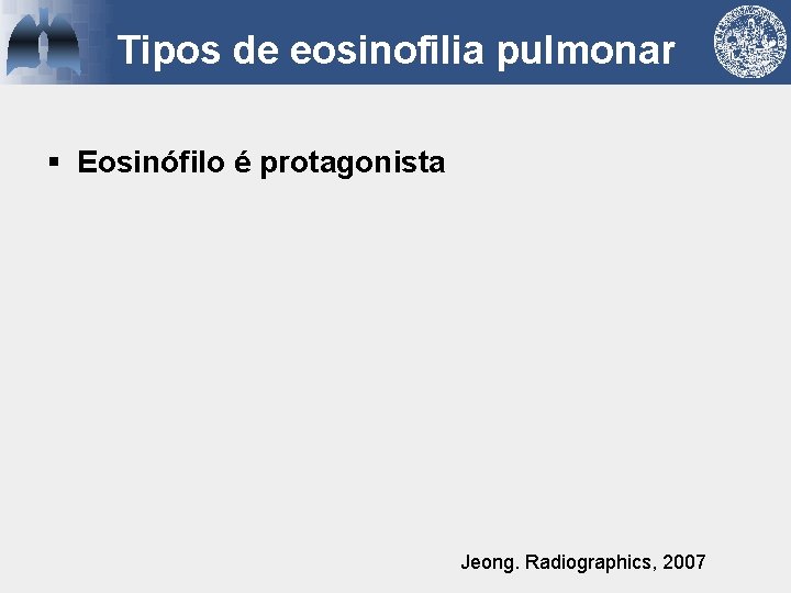 Tipos de eosinofilia pulmonar § Eosinófilo é protagonista Jeong. Radiographics, 2007 