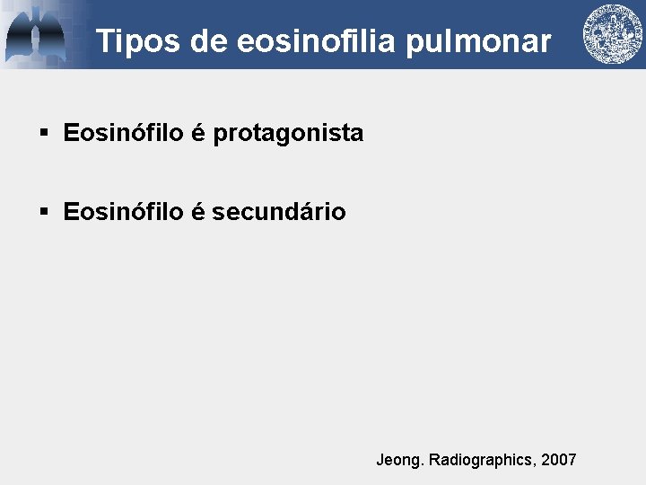 Tipos de eosinofilia pulmonar § Eosinófilo é protagonista § Eosinófilo é secundário Jeong. Radiographics,