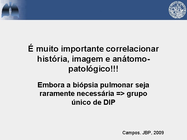 É muito importante correlacionar história, imagem e anátomopatológico!!! Embora a biópsia pulmonar seja raramente