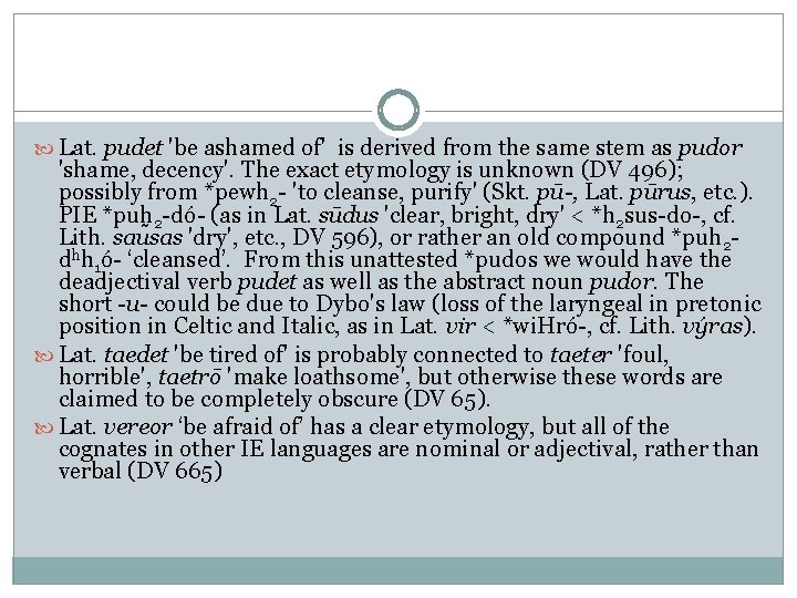 Lat. pudet 'be ashamed of' is derived from the same stem as pudor Lat. pudet 'be ashamed of' is derived from the same stem as pudor