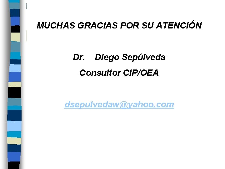 MUCHAS GRACIAS POR SU ATENCIÓN Dr. Diego Sepúlveda Consultor CIP/OEA dsepulvedaw@yahoo. com 