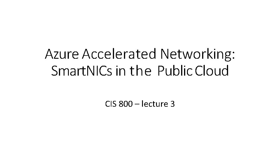 Azure Accelerated Networking: Smart. NICs in the Public Cloud CIS 800 – lecture 3