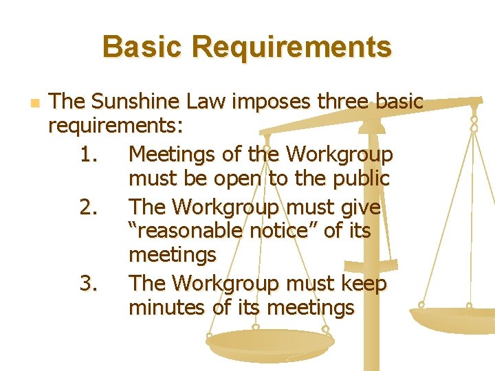 Basic Requirements n The Sunshine Law imposes three basic requirements: 1. Meetings of the