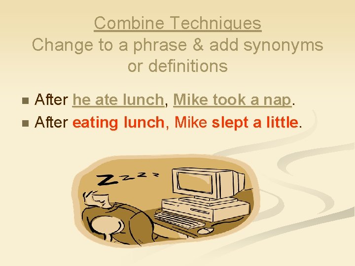 Combine Techniques Change to a phrase & add synonyms or definitions After he ate