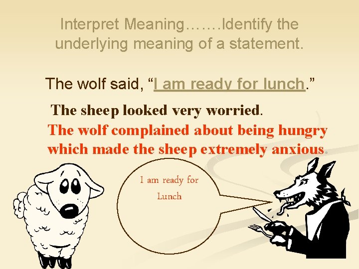 Interpret Meaning……. Identify the underlying meaning of a statement. The wolf said, “I am