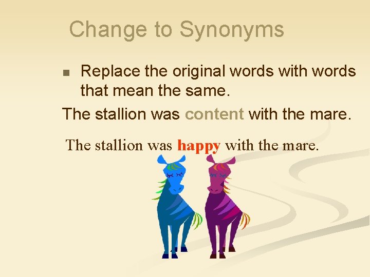 Change to Synonyms Replace the original words with words that mean the same. The