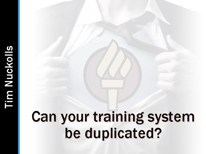 Tim Nuckolls Can your training system be duplicated? Tim Nuckolls Can your training system be duplicated?