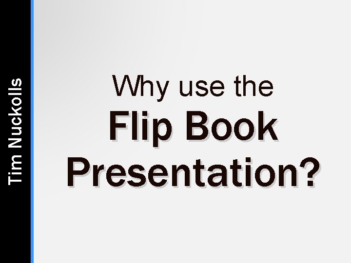 Tim Nuckolls Why use the Flip Book Presentation? Tim Nuckolls Why use the Flip Book Presentation?
