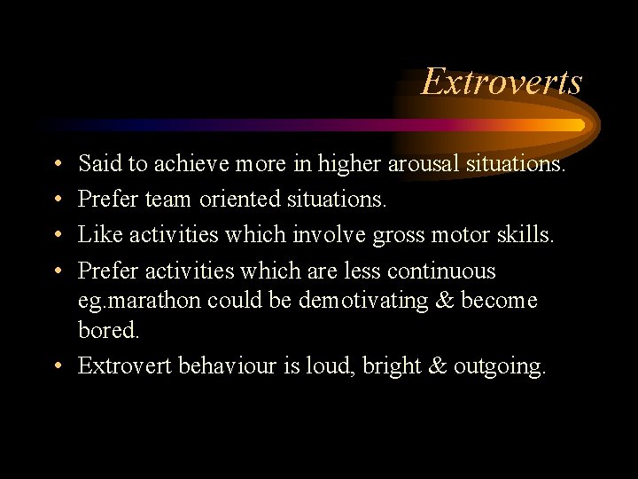 Extroverts • • Said to achieve more in higher arousal situations. Prefer team oriented