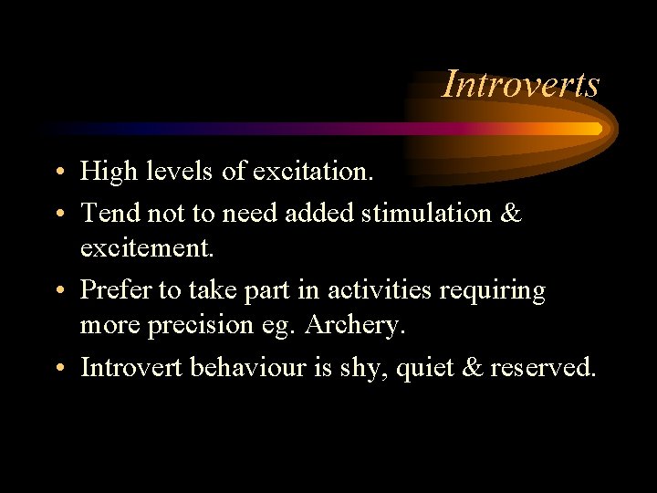 Introverts • High levels of excitation. • Tend not to need added stimulation &