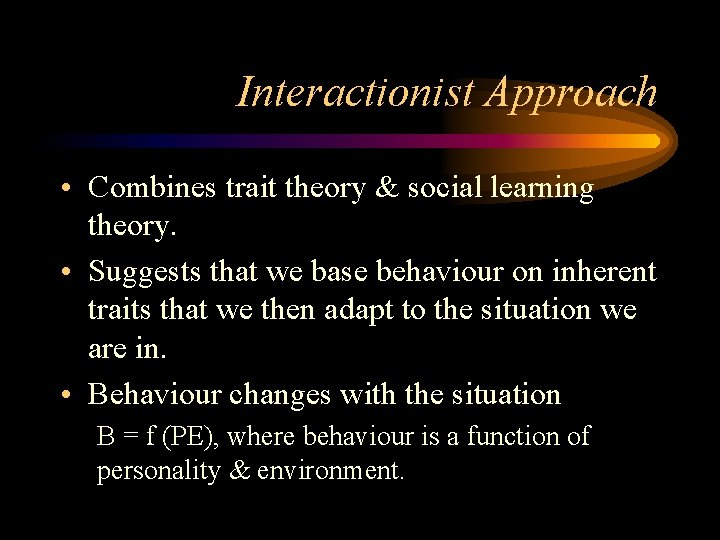 Interactionist Approach • Combines trait theory & social learning theory. • Suggests that we