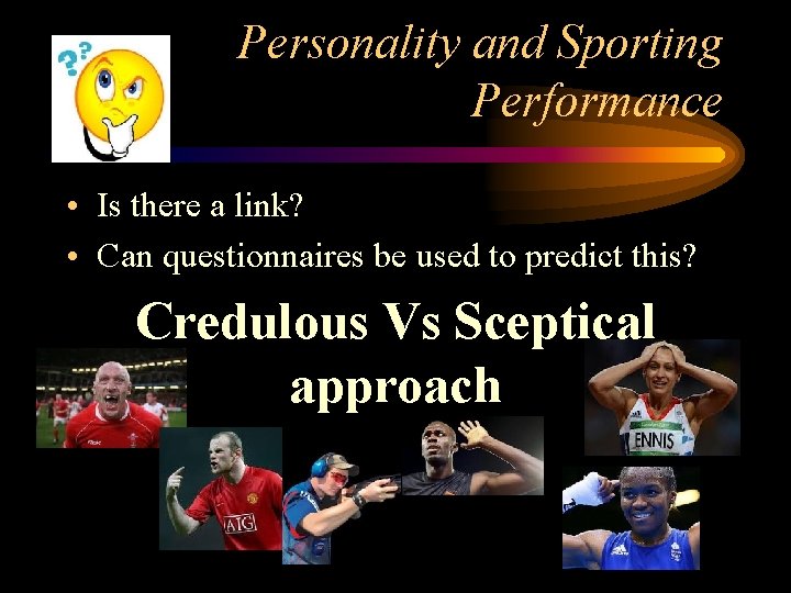 Personality and Sporting Performance • Is there a link? • Can questionnaires be used