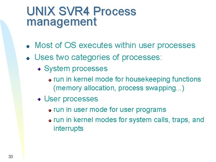 UNIX SVR 4 Process management Most of OS executes within user processes Uses two UNIX SVR 4 Process management Most of OS executes within user processes Uses two