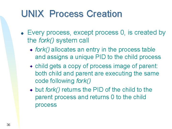 UNIX Process Creation Every process, except process 0, is created by the fork() system UNIX Process Creation Every process, except process 0, is created by the fork() system