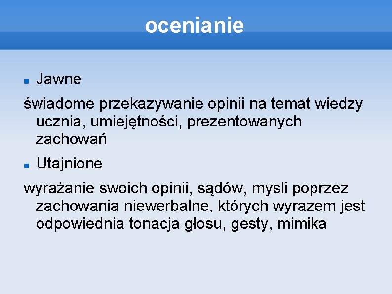 ocenianie Jawne świadome przekazywanie opinii na temat wiedzy ucznia, umiejętności, prezentowanych zachowań Utajnione wyrażanie