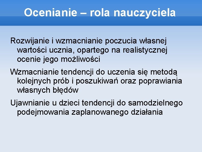 Ocenianie – rola nauczyciela Rozwijanie i wzmacnianie poczucia własnej wartości ucznia, opartego na realistycznej