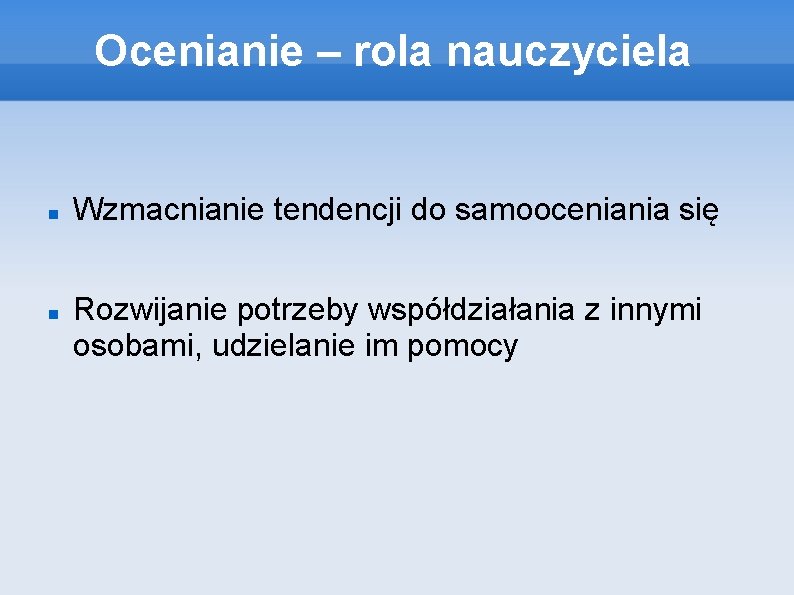 Ocenianie – rola nauczyciela Wzmacnianie tendencji do samooceniania się Rozwijanie potrzeby współdziałania z innymi