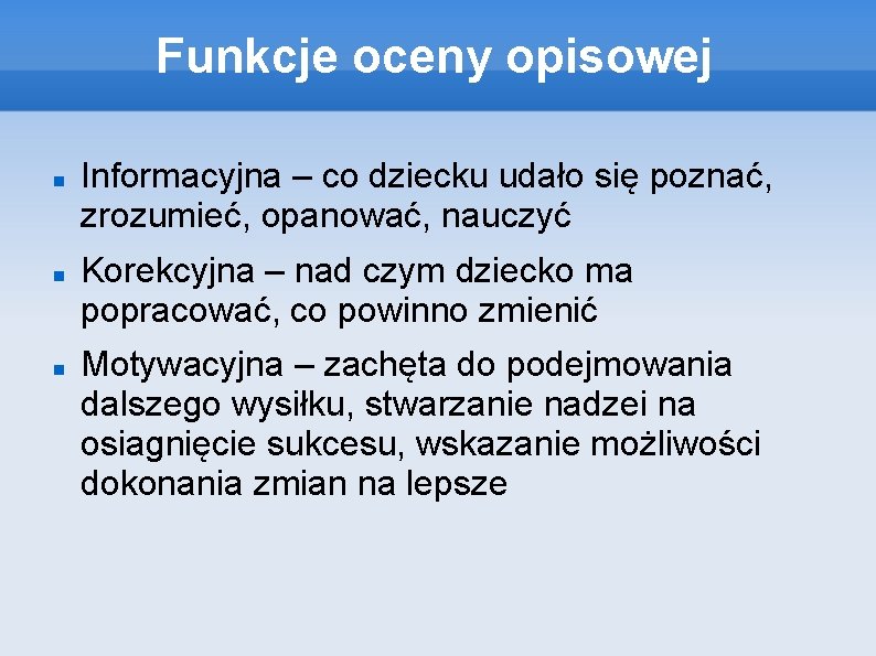 Funkcje oceny opisowej Informacyjna – co dziecku udało się poznać, zrozumieć, opanować, nauczyć Korekcyjna