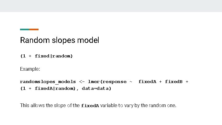 Random slopes model (1 + fixed|random) Example: randomslopes_models <- lmer(response ~ (1 + fixed.