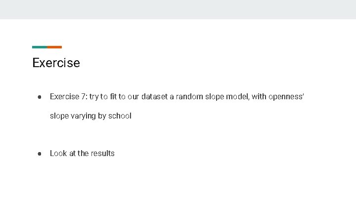 Exercise ● Exercise 7: try to fit to our dataset a random slope model,