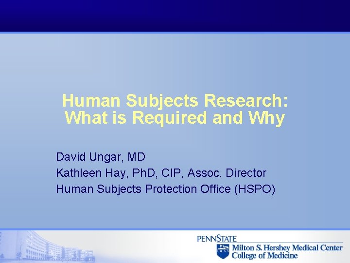 Human Subjects Research: What is Required and Why David Ungar, MD Kathleen Hay, Ph.