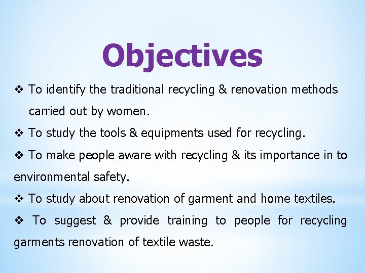 Objectives v To identify the traditional recycling & renovation methods carried out by women.