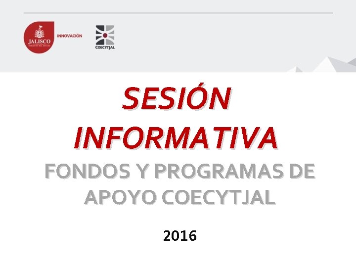 SESIÓN INFORMATIVA FONDOS Y PROGRAMAS DE APOYO COECYTJAL 2016 