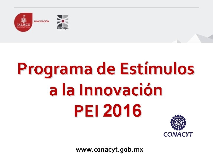 Programa de Estímulos a la Innovación PEI 2016 www. conacyt. gob. mx 